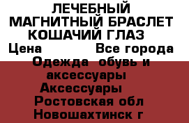 ЛЕЧЕБНЫЙ МАГНИТНЫЙ БРАСЛЕТ “КОШАЧИЙ ГЛАЗ“ › Цена ­ 5 880 - Все города Одежда, обувь и аксессуары » Аксессуары   . Ростовская обл.,Новошахтинск г.